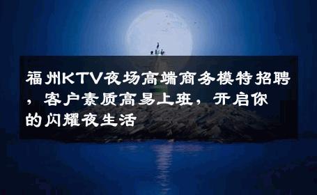 福州KTV夜场高端商务模特招聘，客户素质高易上班，开启你的闪耀夜生活