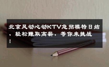 北京风动心动KTV急招模特日结，轻松赚取高薪，等你来挑战！