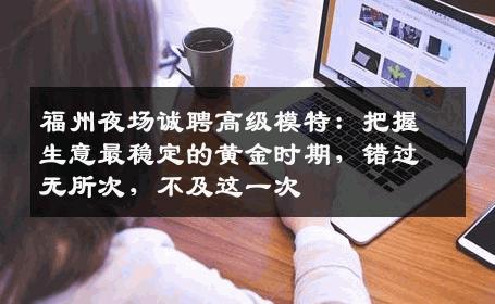 福州夜场诚聘高级模特：把握生意最稳定的黄金时期，错过无所次，不及这一次