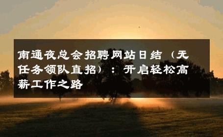 南通夜总会招聘网站日结（无任务领队直招）：开启轻松高薪工作之路