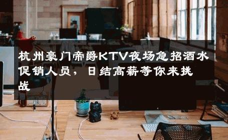 杭州豪门帝爵KTV夜场急招酒水促销人员，日结高薪等你来挑战