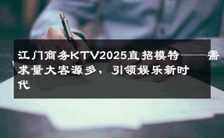 江门商务KTV2025直招模特——需求量大客源多，引领娱乐新时代