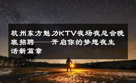 杭州东方魅力KTV夜场夜总会晚班招聘——开启你的梦想夜生活新篇章