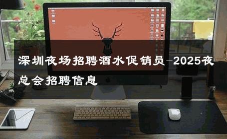 深圳夜场招聘酒水促销员-2025夜总会招聘信息