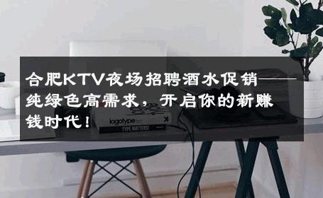 合肥KTV夜场招聘酒水促销——纯绿色高需求，开启你的新赚钱时代！