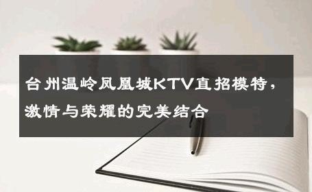 台州温岭凤凰城KTV直招模特，激情与荣耀的完美结合