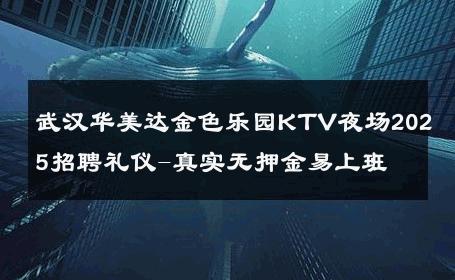 武汉华美达金色乐园KTV夜场2025招聘礼仪-真实无押金易上班