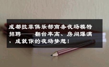 成都拉菲俱乐部商务夜场模特招聘——翻台率高、房间爆满，成就你的夜场梦想！