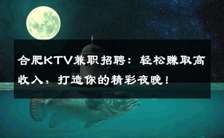 合肥KTV兼职招聘：轻松赚取高收入，打造你的精彩夜晚！