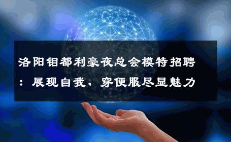 洛阳钼都利豪夜总会模特招聘：展现自我，穿便服尽显魅力