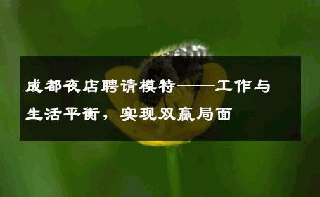 成都夜店聘请模特——工作与生活平衡，实现双赢局面