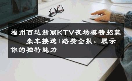 福州百达翡丽KTV夜场模特招募——豪车接送+路费全报，展示你的独特魅力