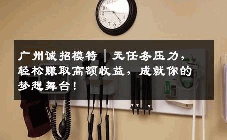 广州诚招模特｜无任务压力，轻松赚取高额收益，成就你的梦想舞台！