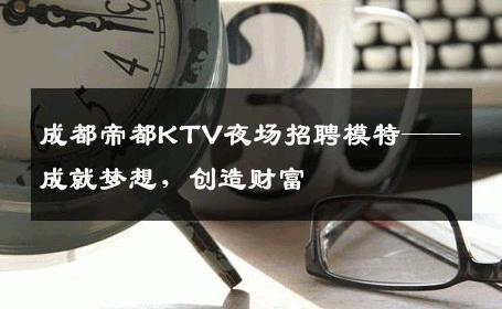 成都帝都KTV夜场招聘模特——成就梦想，创造财富