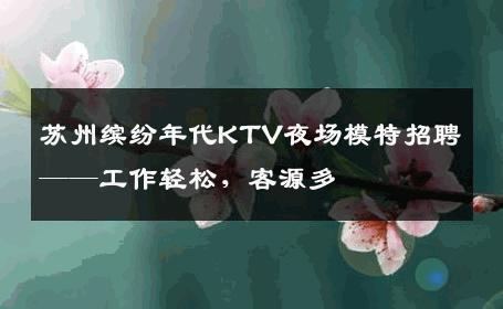 苏州缤纷年代KTV夜场模特招聘——工作轻松，客源多