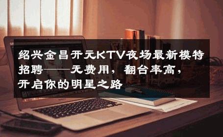 绍兴金昌开元KTV夜场最新模特招聘——无费用，翻台率高，开启你的明星之路