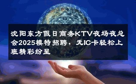 沈阳东方假日商务KTV夜场夜总会2025模特招聘，无IC卡轻松上班精彩纷呈