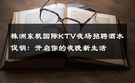 株洲东帆国际KTV夜场招聘酒水促销：开启你的夜晚新生活