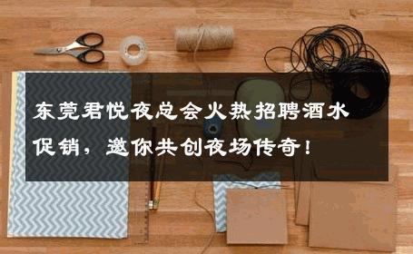 东莞君悦夜总会火热招聘酒水促销，邀你共创夜场传奇！