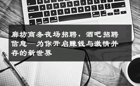 廊坊商务夜场招聘，酒吧招聘信息—为你开启赚钱与激情并存的新世界