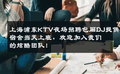 上海浦东KTV夜场招聘包厢DJ提供宿舍当天上班，欢迎加入我们的炫酷团队！