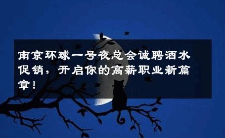 南京环球一号夜总会诚聘酒水促销，开启你的高薪职业新篇章！