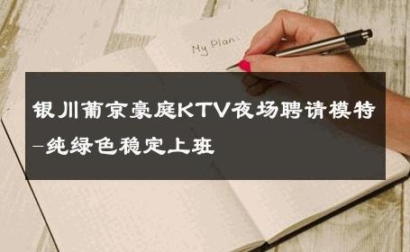 银川葡京豪庭KTV夜场聘请模特-纯绿色稳定上班