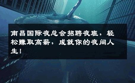 南昌国际夜总会招聘夜班，轻松赚取高薪，成就你的夜间人生！