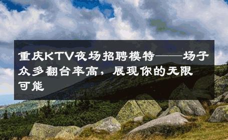 重庆KTV夜场招聘模特——场子众多翻台率高，展现你的无限可能