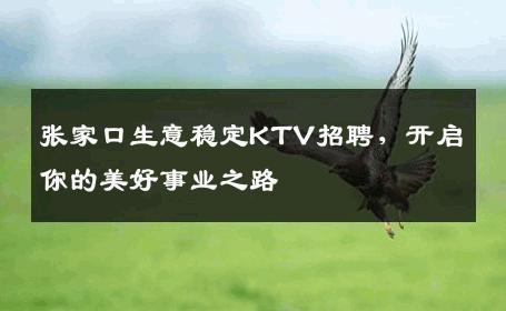 张家口生意稳定KTV招聘，开启你的美好事业之路