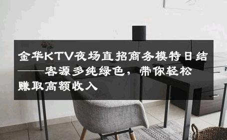 金华KTV夜场直招商务模特日结——客源多纯绿色，带你轻松赚取高额收入