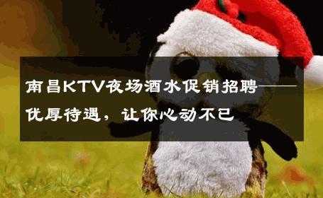 南昌KTV夜场酒水促销招聘——优厚待遇，让你心动不已
