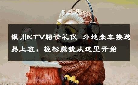 银川KTV聘请礼仪-外地豪车接送易上班，轻松赚钱从这里开始