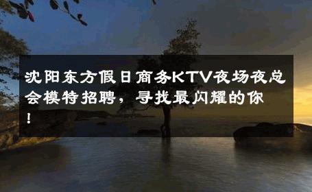 沈阳东方假日商务KTV夜场夜总会模特招聘，寻找最闪耀的你！