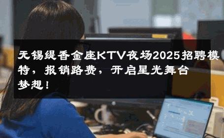 无锡缇香金座KTV夜场2025招聘模特，报销路费，开启星光舞台梦想！
