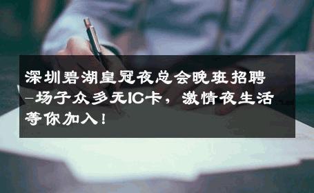 深圳碧湖皇冠夜总会晚班招聘-场子众多无IC卡，激情夜生活等你加入！