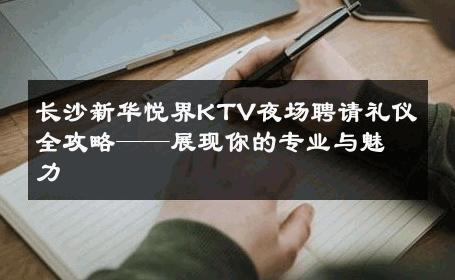 长沙新华悦界KTV夜场聘请礼仪全攻略——展现你的专业与魅力