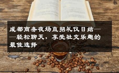成都商务夜场直招礼仪日结——轻松聊天，享受社交乐趣的最佳选择