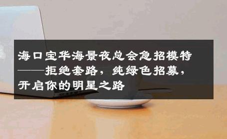 海口宝华海景夜总会急招模特——拒绝套路，纯绿色招募，开启你的明星之路