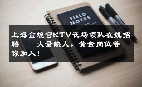 上海金煌宫KTV夜场领队在线招聘——大量缺人，黄金岗位等你加入！