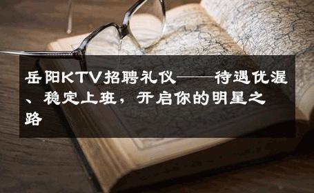岳阳KTV招聘礼仪——待遇优渥、稳定上班，开启你的明星之路