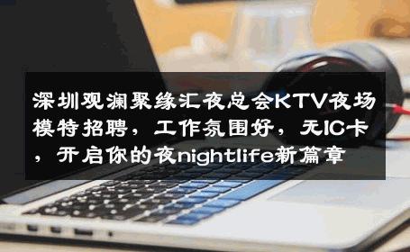 深圳观澜聚缘汇夜总会KTV夜场模特招聘，工作氛围好，无IC卡，开启你的夜nightlife新篇章