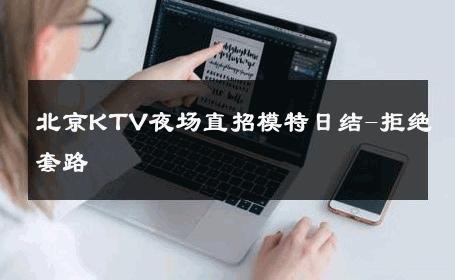 北京KTV夜场直招模特日结-拒绝套路