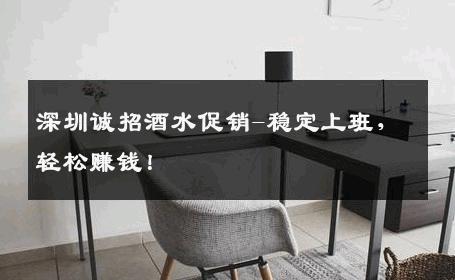 深圳诚招酒水促销-稳定上班，轻松赚钱！