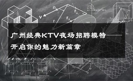 广州经典KTV夜场招聘模特——开启你的魅力新篇章
