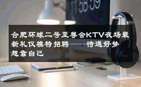 合肥环球二号至尊会KTV夜场最新礼仪模特招聘——待遇好梦想靠自己