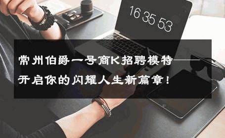 常州伯爵一号商K招聘模特——开启你的闪耀人生新篇章！