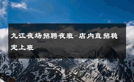 九江夜场招聘夜班-店内直招稳定上班