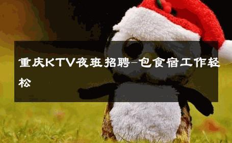 重庆KTV夜班招聘-包食宿工作轻松