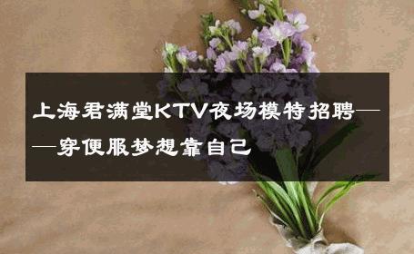 上海君满堂KTV夜场模特招聘——穿便服梦想靠自己